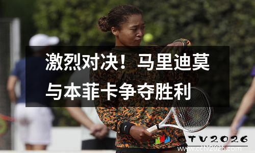 激烈对决！马里迪莫与本菲卡争夺胜利