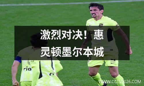 激烈对决！惠灵顿墨尔本城