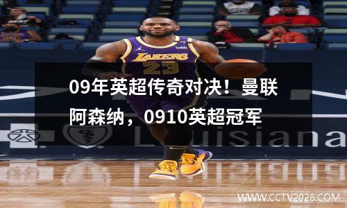 09年英超传奇对决！曼联阿森纳，0910英超冠军
