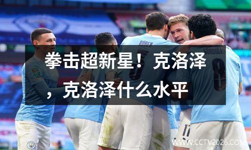 拳击超新星！克洛泽，克洛泽什么水平