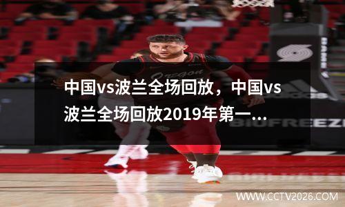 中国vs波兰全场回放，中国vs波兰全场回放2019年第一场比赛