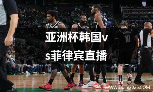 亚洲杯韩国vs菲律宾直播