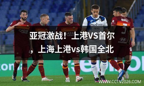 亚冠激战！上港VS首尔，上海上港vs韩国全北