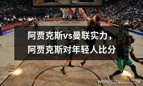 阿贾克斯vs曼联实力，阿贾克斯对年轻人比分