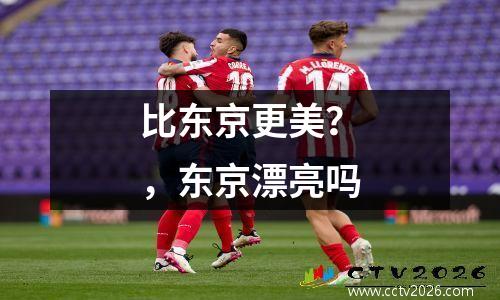 比东京更美？，东京漂亮吗