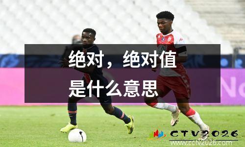 绝对，绝对值是什么意思