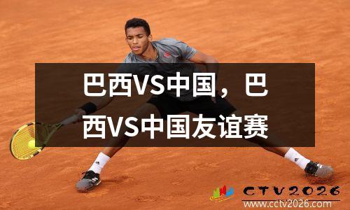巴西VS中国，巴西VS中国友谊赛