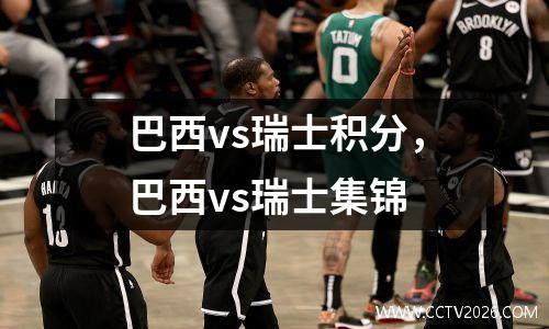 巴西vs瑞士积分，巴西vs瑞士集锦