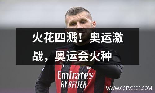 火花四溅！奥运激战，奥运会火种
