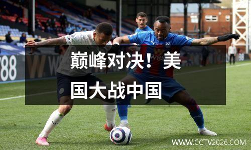巅峰对决！美国大战中国