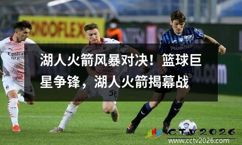 湖人火箭风暴对决！篮球巨星争锋，湖人火箭揭幕战