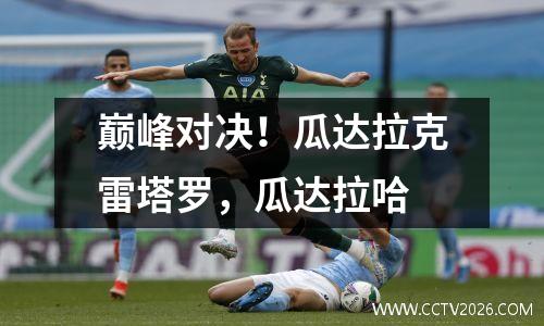 巅峰对决！瓜达拉克雷塔罗，瓜达拉哈