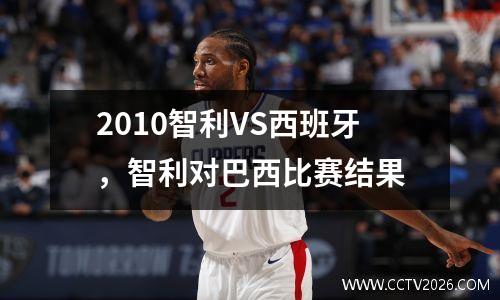 2010智利VS西班牙，智利对巴西比赛结果