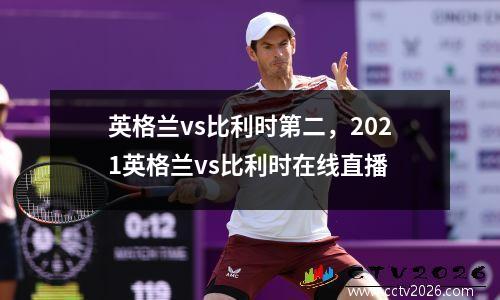 英格兰vs比利时第二，2021英格兰vs比利时在线直播