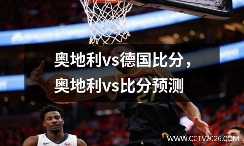 奥地利vs德国比分，奥地利vs比分预测