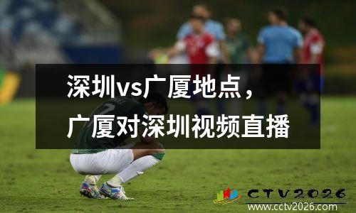 深圳vs广厦地点，广厦对深圳视频直播