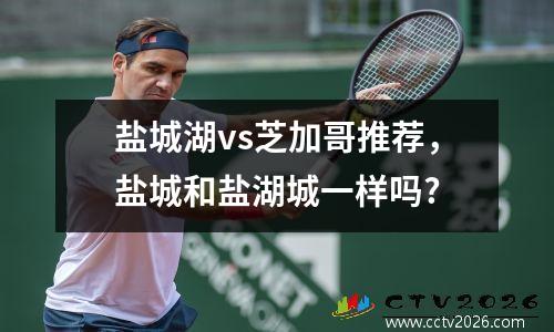 盐城湖vs芝加哥推荐，盐城和盐湖城一样吗?