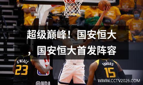 超级巅峰！国安恒大，国安恒大首发阵容
