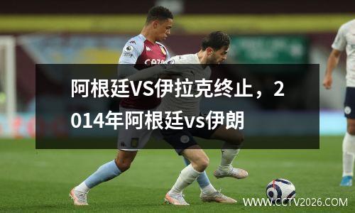 阿根廷VS伊拉克终止，2014年阿根廷vs伊朗