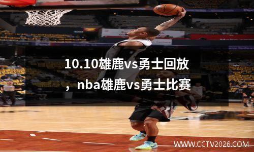 10.10雄鹿vs勇士回放，nba雄鹿vs勇士比赛