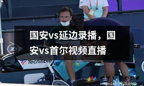 国安vs延边录播，国安vs首尔视频直播