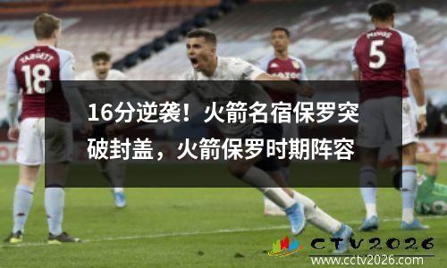 16分逆袭！火箭名宿保罗突破封盖，火箭保罗时期阵容