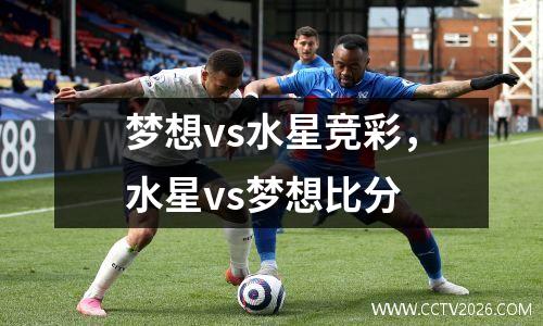 梦想vs水星竞彩，水星vs梦想比分