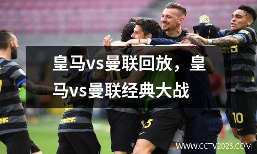 皇马vs曼联回放，皇马vs曼联经典大战
