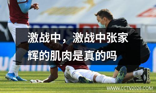 激战中，激战中张家辉的肌肉是真的吗