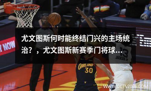 尤文图斯何时能终结门兴的主场统治？，尤文图斯新赛季门将球衣