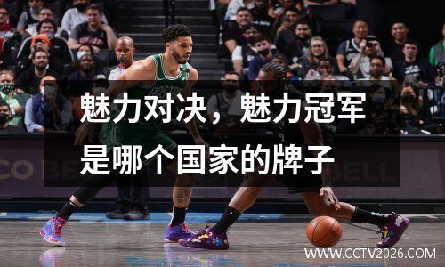 魅力对决，魅力冠军是哪个国家的牌子