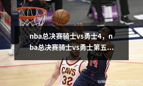 nba总决赛骑士vs勇士4，nba总决赛骑士vs勇士第五场