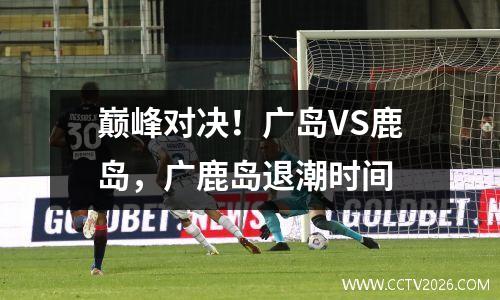 巅峰对决！广岛VS鹿岛，广鹿岛退潮时间