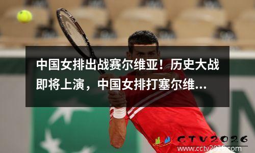 中国女排出战赛尔维亚！历史大战即将上演，中国女排打塞尔维亚参赛人员