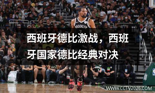 西班牙德比激战，西班牙国家德比经典对决