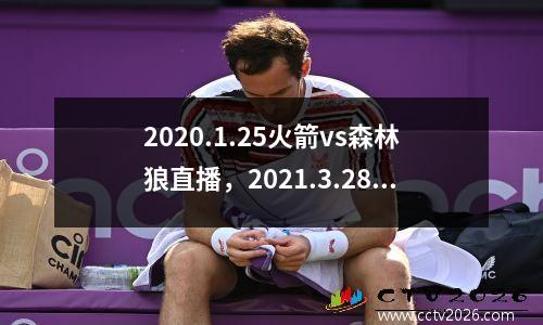 2020.1.25火箭vs森林狼直播，2021.3.28火箭vs森林狼