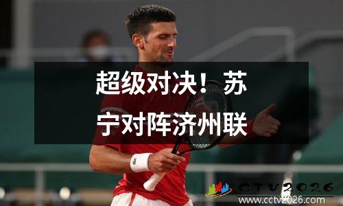 超级对决！苏宁对阵济州联