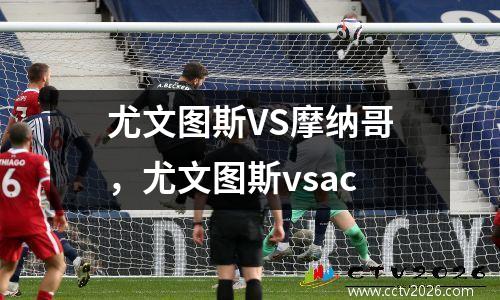 尤文图斯VS摩纳哥，尤文图斯vsac