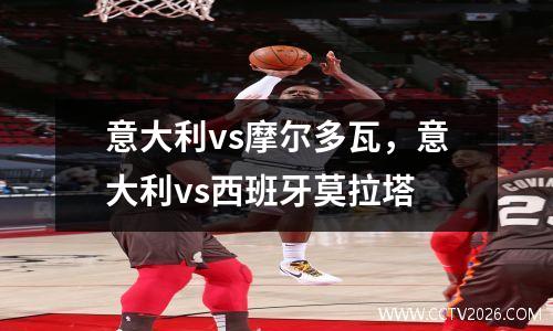 意大利vs摩尔多瓦，意大利vs西班牙莫拉塔
