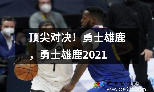 顶尖对决！勇士雄鹿，勇士雄鹿2021