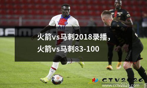 火箭vs马刺2018录播，火箭vs马刺83-100