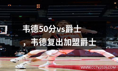 韦德50分vs爵士，韦德复出加盟爵士