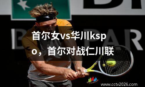首尔女vs华川kspo，首尔对战仁川联