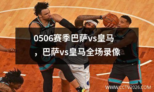 0506赛季巴萨vs皇马，巴萨vs皇马全场录像