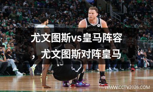 尤文图斯vs皇马阵容，尤文图斯对阵皇马