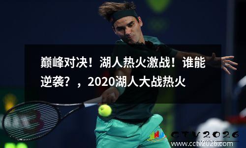 巅峰对决！湖人热火激战！谁能逆袭？，2020湖人大战热火