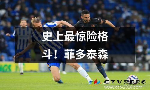 史上最惊险格斗！菲多泰森
