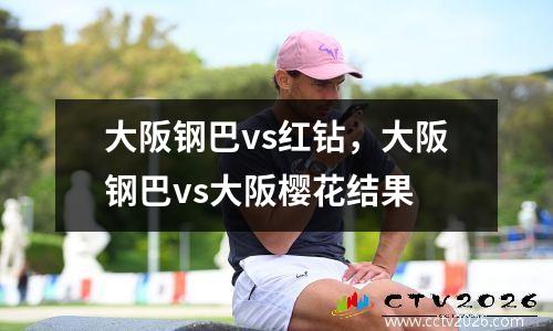 大阪钢巴vs红钻，大阪钢巴vs大阪樱花结果
