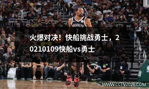 火爆对决！快船挑战勇士，20210109快船vs勇士