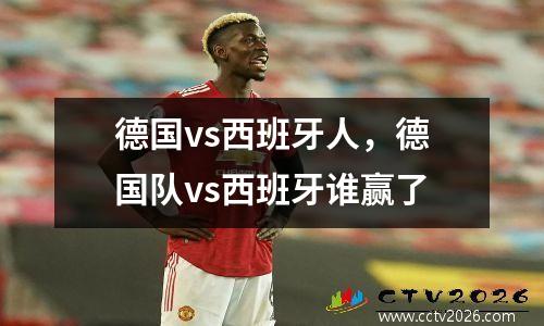 德国vs西班牙人，德国队vs西班牙谁赢了